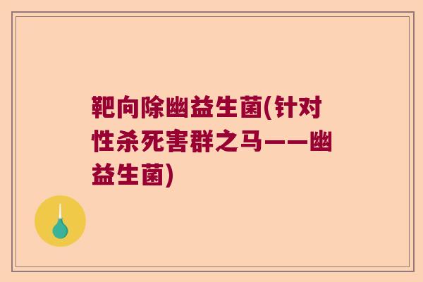 靶向除幽益生菌(针对性杀死害群之马——幽益生菌)