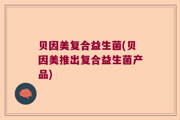 贝因美复合益生菌(贝因美推出复合益生菌产品)