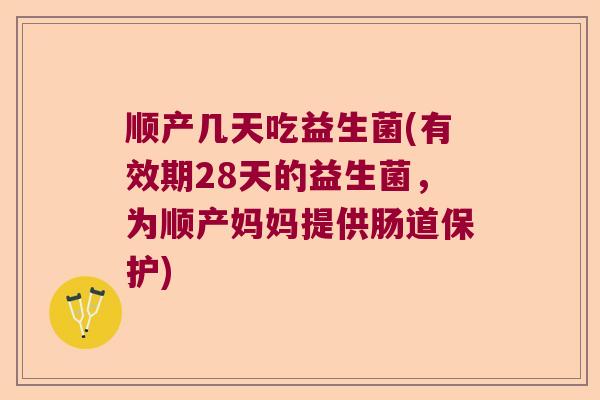 顺产几天吃益生菌(有效期28天的益生菌，为顺产妈妈提供肠道保护)