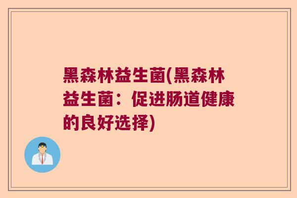 黑森林益生菌(黑森林益生菌：促进肠道健康的良好选择)