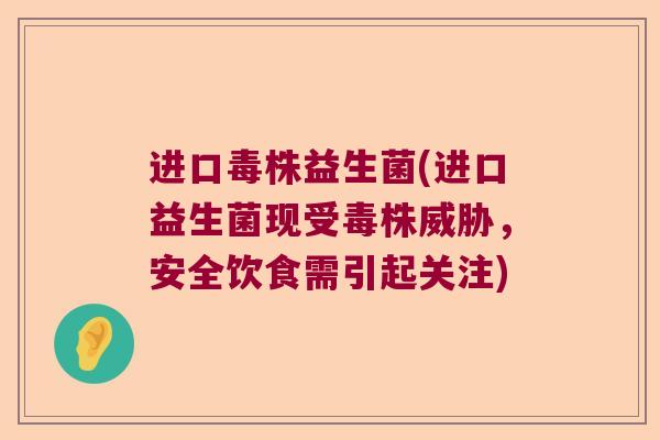 进口毒株益生菌(进口益生菌现受毒株威胁，安全饮食需引起关注)