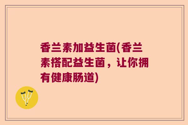 香兰素加益生菌(香兰素搭配益生菌，让你拥有健康肠道)