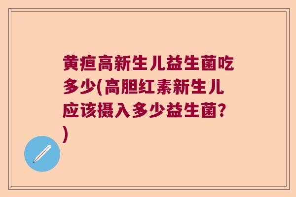 黄疸高新生儿益生菌吃多少(高胆红素新生儿应该摄入多少益生菌？)