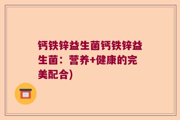钙铁锌益生菌钙铁锌益生菌：营养+健康的完美配合)