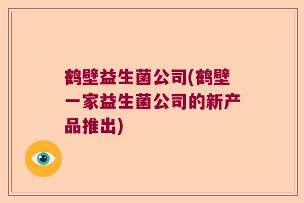 鹤壁益生菌公司(鹤壁一家益生菌公司的新产品推出)