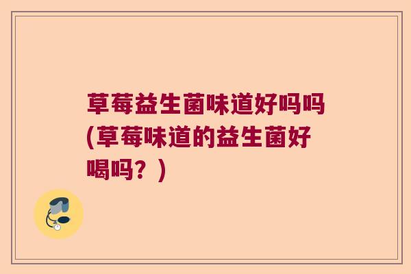 草莓益生菌味道好吗吗(草莓味道的益生菌好喝吗？)