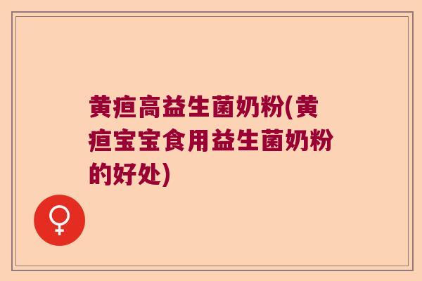 黄疸高益生菌奶粉(黄疸宝宝食用益生菌奶粉的好处) 黄疸高益生菌奶粉(黄疸宝宝食用益生菌奶粉的好处)