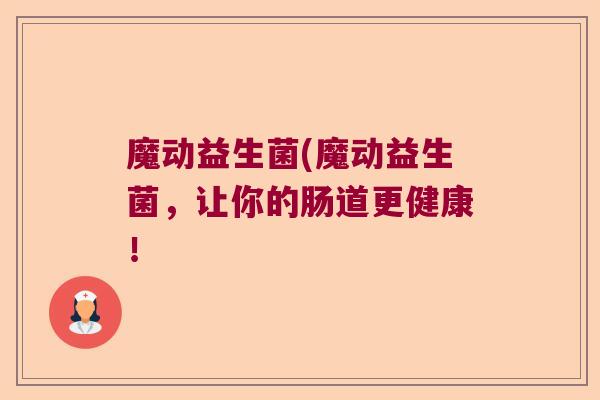 魔动益生菌(魔动益生菌，让你的肠道更健康！