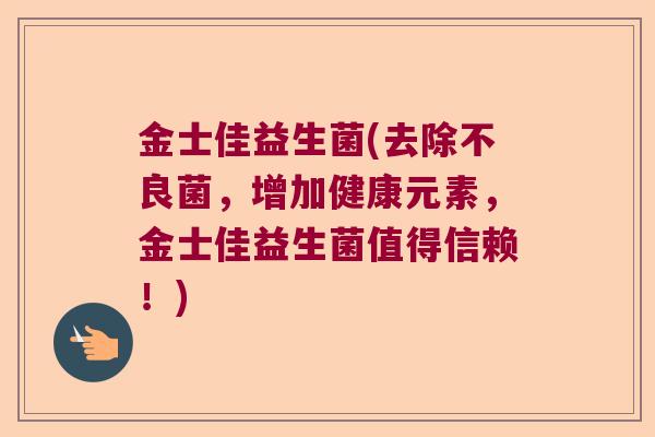 金士佳益生菌(去除不良菌，增加健康元素，金士佳益生菌值得信赖！)