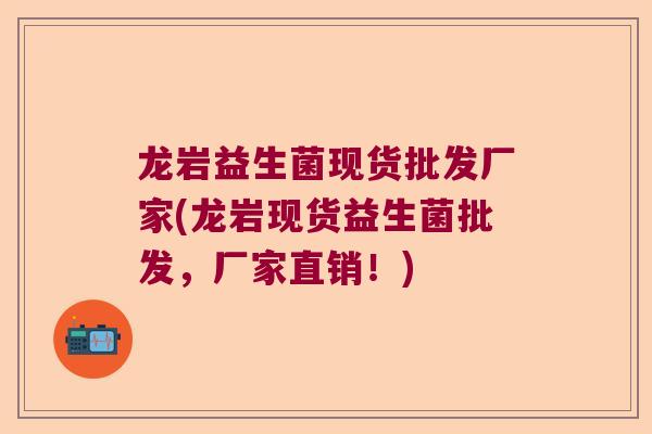 龙岩益生菌现货批发厂家(龙岩现货益生菌批发，厂家直销！)