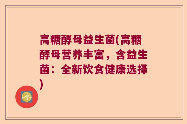 高糖酵母益生菌(高糖酵母营养丰富，含益生菌：全新饮食健康选择)