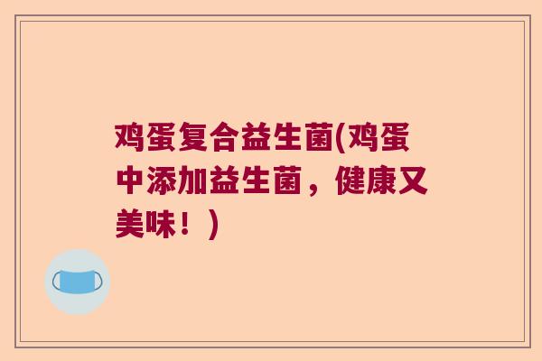 鸡蛋复合益生菌(鸡蛋中添加益生菌，健康又美味！)