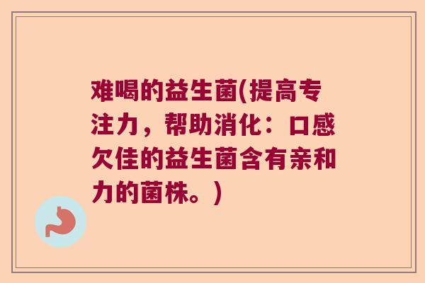 难喝的益生菌(提高专注力，帮助消化：口感欠佳的益生菌含有亲和力的菌株。)