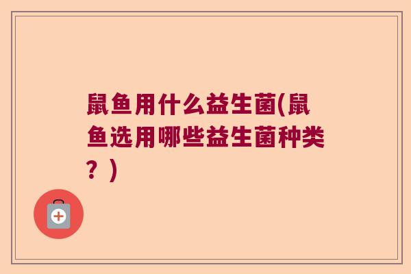鼠鱼用什么益生菌(鼠鱼选用哪些益生菌种类？)