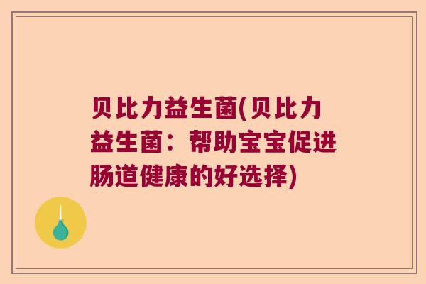 贝比力益生菌(贝比力益生菌：帮助宝宝促进肠道健康的好选择)