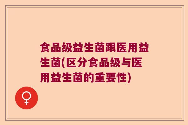 食品级益生菌跟医用益生菌(区分食品级与医用益生菌的重要性)