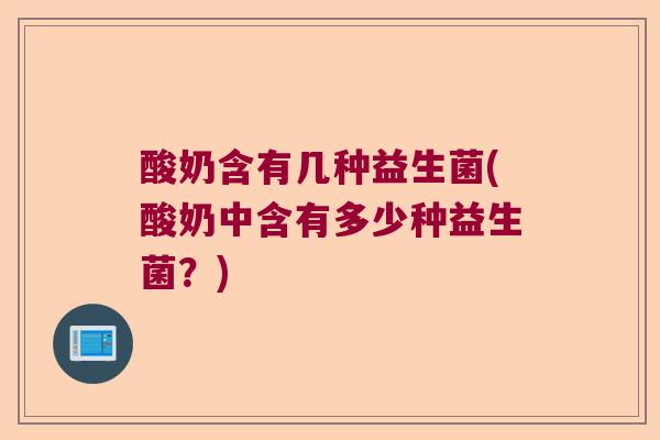酸奶含有几种益生菌(酸奶中含有多少种益生菌？)