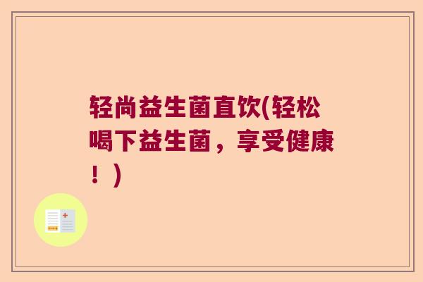 轻尚益生菌直饮(轻松喝下益生菌，享受健康！)