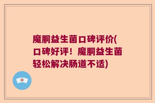 魔胴益生菌口碑评价(口碑好评！魔胴益生菌轻松解决肠道不适)
