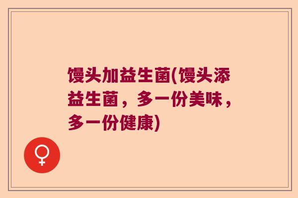 馒头加益生菌(馒头添益生菌，多一份美味，多一份健康)