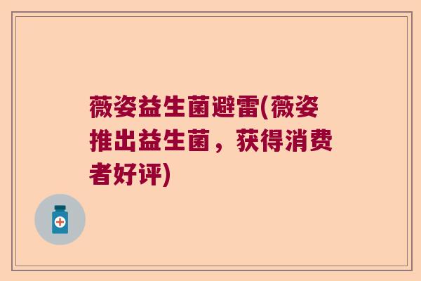 薇姿益生菌避雷(薇姿推出益生菌，获得消费者好评)