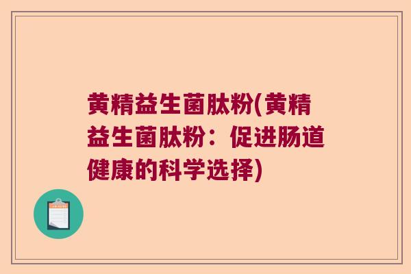 黄精益生菌肽粉(黄精益生菌肽粉：促进肠道健康的科学选择)