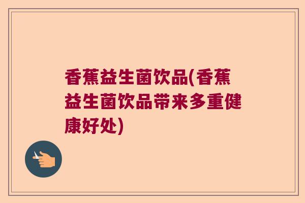 香蕉益生菌饮品(香蕉益生菌饮品带来多重健康好处)
