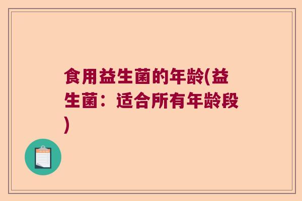 食用益生菌的年龄(益生菌：适合所有年龄段)