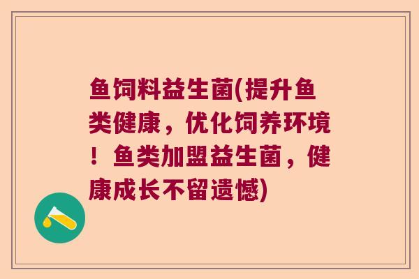 鱼饲料益生菌(提升鱼类健康，优化饲养环境！鱼类加盟益生菌，健康成长不留遗憾)