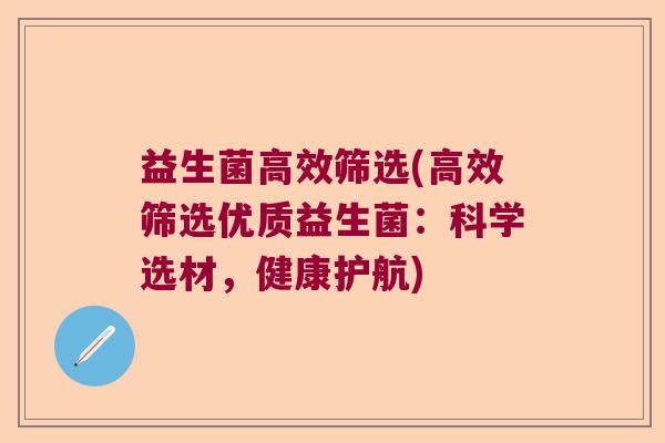 益生菌高效筛选(高效筛选优质益生菌：科学选材，健康护航)