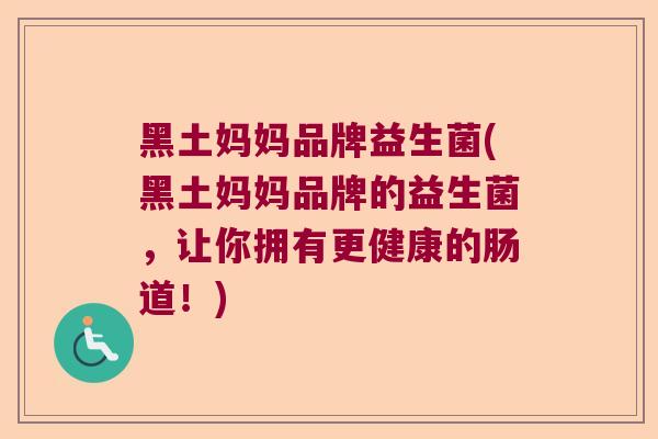 黑土妈妈品牌益生菌(黑土妈妈品牌的益生菌，让你拥有更健康的肠道！)