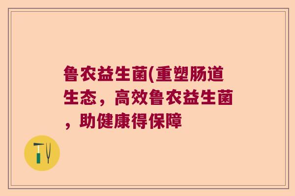 鲁农益生菌(重塑肠道生态,高效鲁农益生菌,助健康得保障 鲁农益生菌(重塑肠道生态,高效鲁农益生菌,助健康得保障