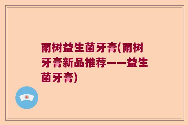 雨树益生菌牙膏(雨树牙膏新品推荐——益生菌牙膏)
