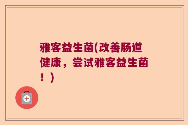 雅客益生菌(改善肠道健康，尝试雅客益生菌！)