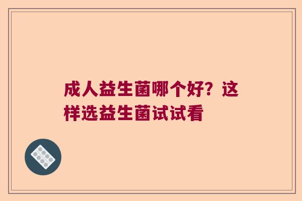 成人益生菌哪个好？这样选益生菌试试看