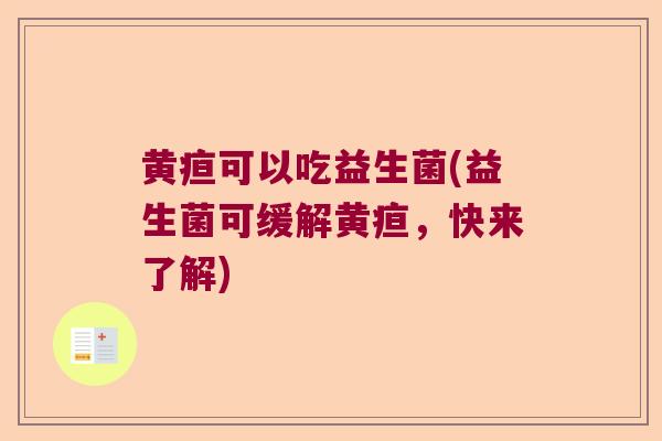 黄疸可以吃益生菌(益生菌可缓解黄疸,快来了解) 黄疸可以吃益生菌(益生菌可缓解黄疸,快来了解)