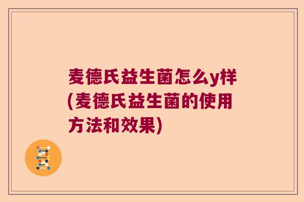 麦德氏益生菌怎么y样(麦德氏益生菌的使用方法和效果)