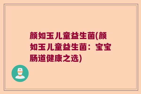 颜如玉儿童益生菌(颜如玉儿童益生菌：宝宝肠道健康之选)
