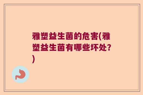雅塑益生菌的危害(雅塑益生菌有哪些坏处？)