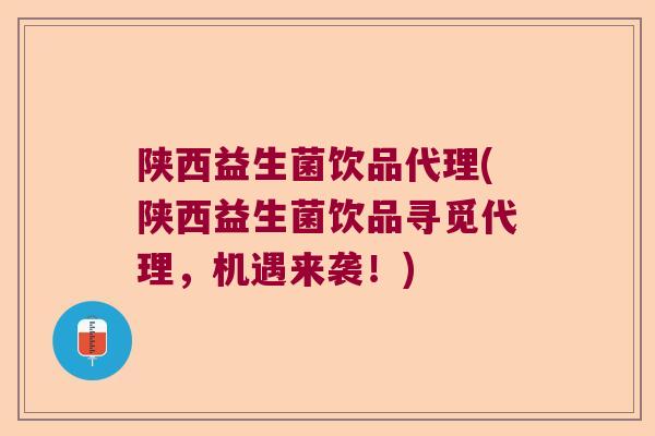 陕西益生菌饮品代理(陕西益生菌饮品寻觅代理，机遇来袭！)