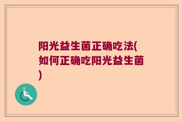 阳光益生菌正确吃法(如何正确吃阳光益生菌)
