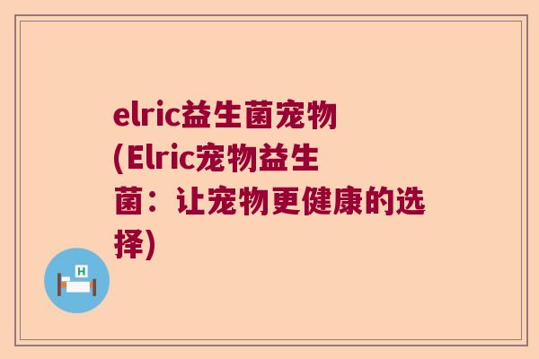 elric益生菌宠物(Elric宠物益生菌：让宠物更健康的选择)