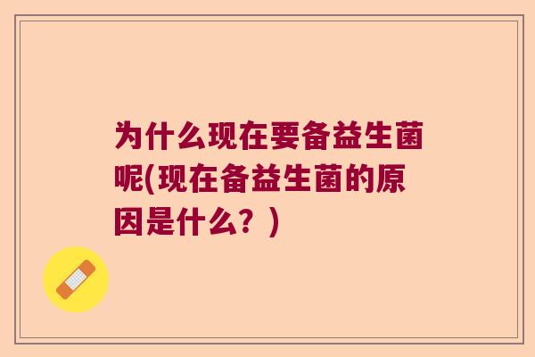 为什么现在要备益生菌呢(现在备益生菌的原因是什么？)