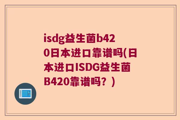 isdg益生菌b420日本进口靠谱吗(日本进口ISDG益生菌B420靠谱吗?) isdg益生菌b420日本进口靠谱吗(日本进口ISDG益生菌B420靠谱吗?)