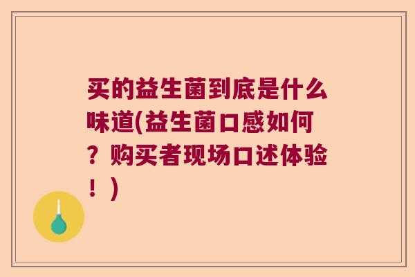买的益生菌到底是什么味道(益生菌口感如何？购买者现场口述体验！)