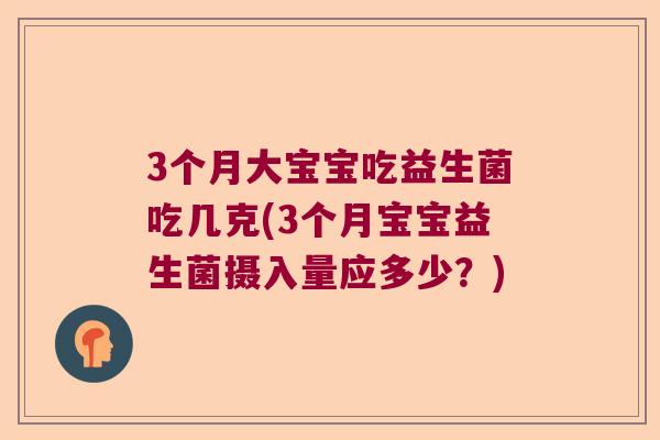 3个月大宝宝吃益生菌吃几克(3个月宝宝益生菌摄入量应多少？)
