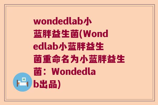 wondedlab小蓝胖益生菌(Wondedlab小蓝胖益生菌重命名为小蓝胖益生菌：Wondedlab出品)
