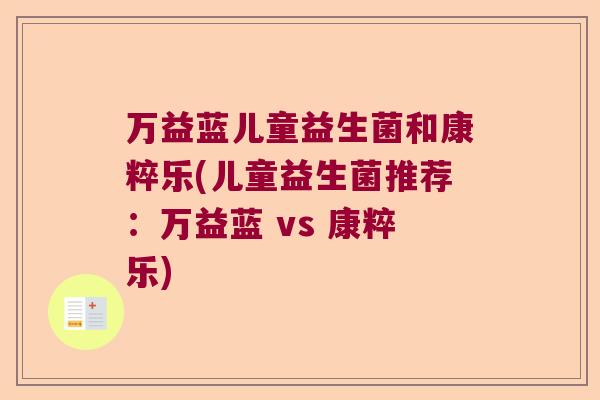 万益蓝儿童益生菌和康粹乐(儿童益生菌推荐：万益蓝 vs 康粹乐)
