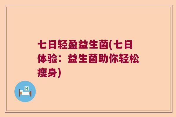 七日轻盈益生菌(七日体验:益生菌助你轻松瘦身) 七日轻盈益生菌(七日体验:益生菌助你轻松瘦身)