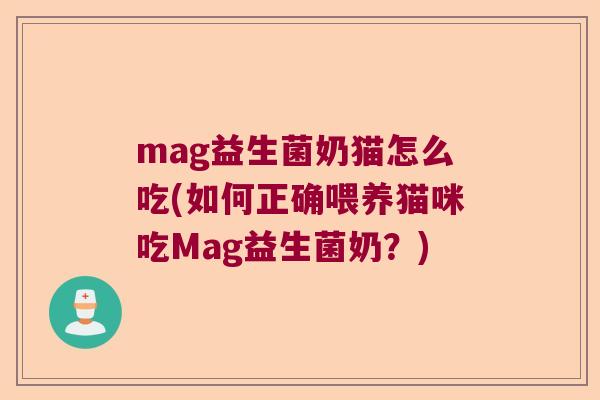 mag益生菌奶猫怎么吃(如何正确喂养猫咪吃Mag益生菌奶?) mag益生菌奶猫怎么吃(如何正确喂养猫咪吃Mag益生菌奶?)